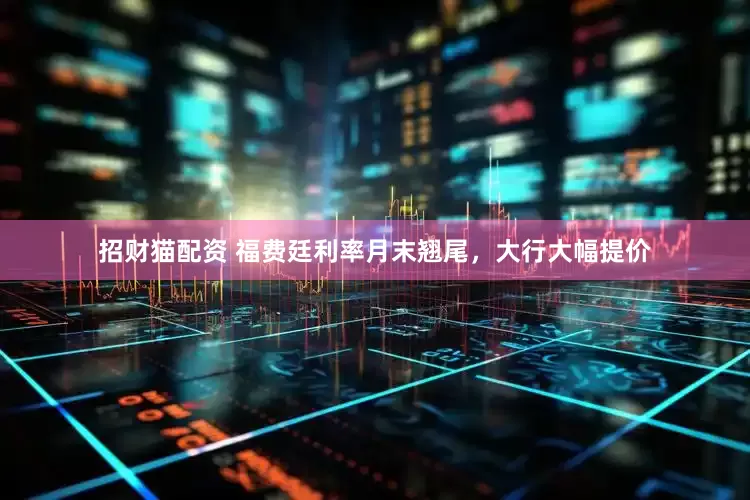 招财猫配资 福费廷利率月末翘尾，大行大幅提价