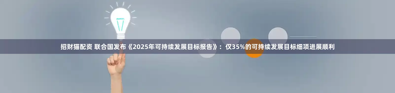 招财猫配资 联合国发布《2025年可持续发展目标报告》:仅35%的可持续发展目标细项进展顺利