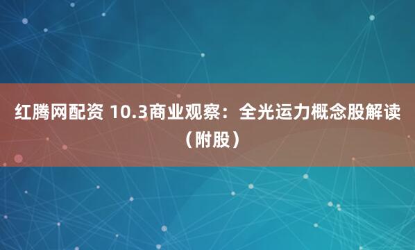 红腾网配资 10.3商业观察:全光运力概念股解读(附股)