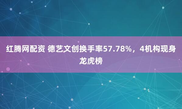 红腾网配资 德艺文创换手率57.78%,4机构现身龙虎榜