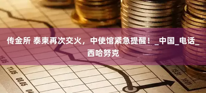 传金所 泰柬再次交火，中使馆紧急提醒！_中国_电话_西哈努克